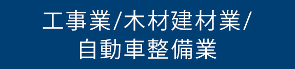 工事業/木材建材業/ 自動車整備業